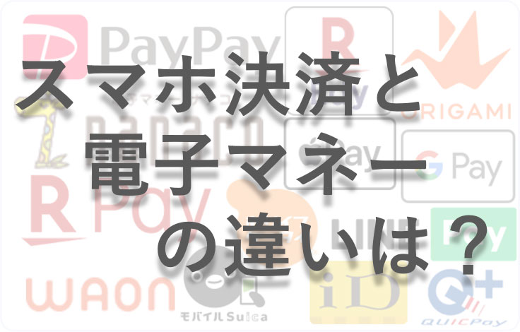 スマホ決済と電子マネーの違い？スマホ決済、電子マネーって何？